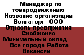 Менеджер по товародвижению › Название организации ­ Волгаторг, ООО › Отрасль предприятия ­ Снабжение › Минимальный оклад ­ 1 - Все города Работа » Вакансии   . Мурманская обл.,Оленегорск г.